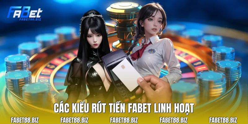 Các kiểu rút tiền Fabet linh hoạt