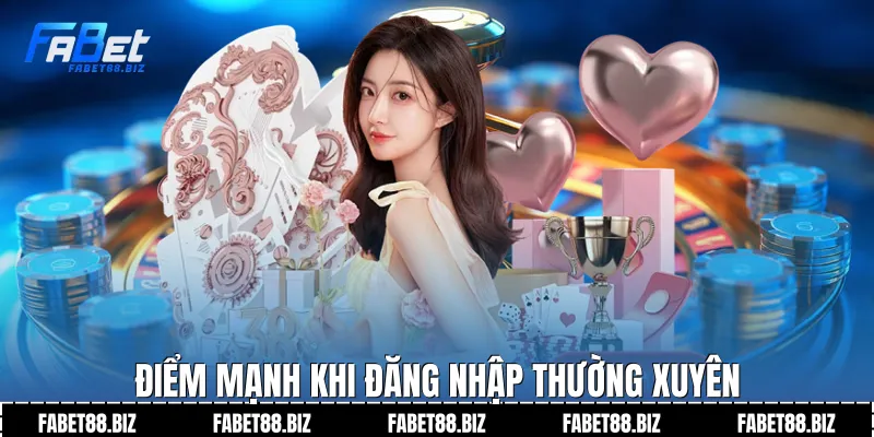 Điểm mạnh khi đăng nhập thường xuyên