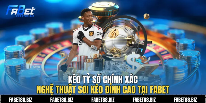Kèo Tỷ Số Chính Xác| Nghệ Thuật Soi Kèo Đỉnh Cao Tại Fabet