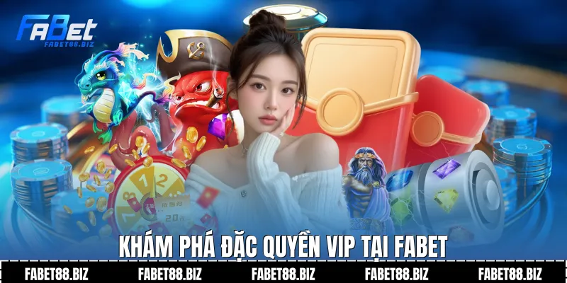 Khám phá đặc quyền Vip tại fabet