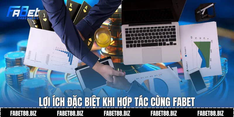 Lợi ích đặc biệt khi hợp tác cùng Fabet