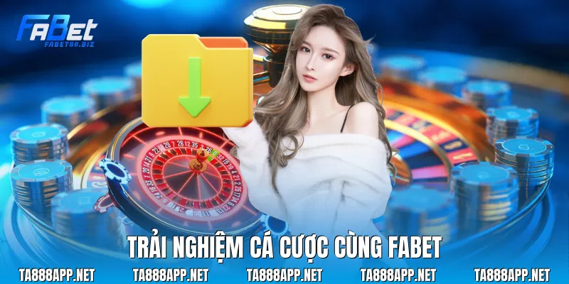 Trải nghiệm cá cược cùng Fabet